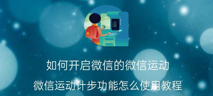 如何开启微信的微信运动 微信运动计步功能怎么使用教程？